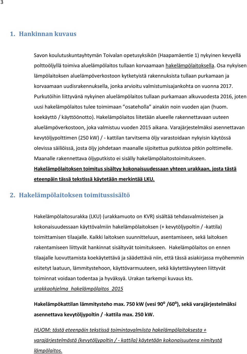 Purkutöihin liittyvänä nykyinen aluelämpölaitos tullaan purkamaan alkuvuodesta 2016, joten uusi hakelämpölaitos tulee toimimaan osateholla ainakin noin vuoden ajan (huom. koekäyttö / käyttöönotto).