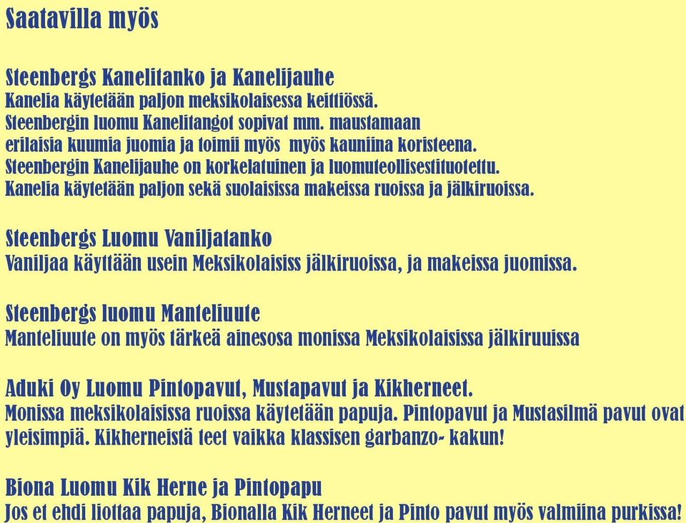 Kanelia käytetään paljon sekä suolaisissa makeissa ruoissa ja jälkiruoissa. Steenbergs Luomu Vaniljatanko Vaniljaa käyttään usein Meksikolaisiss jälkiruoissa, ja makeissa juomissa.