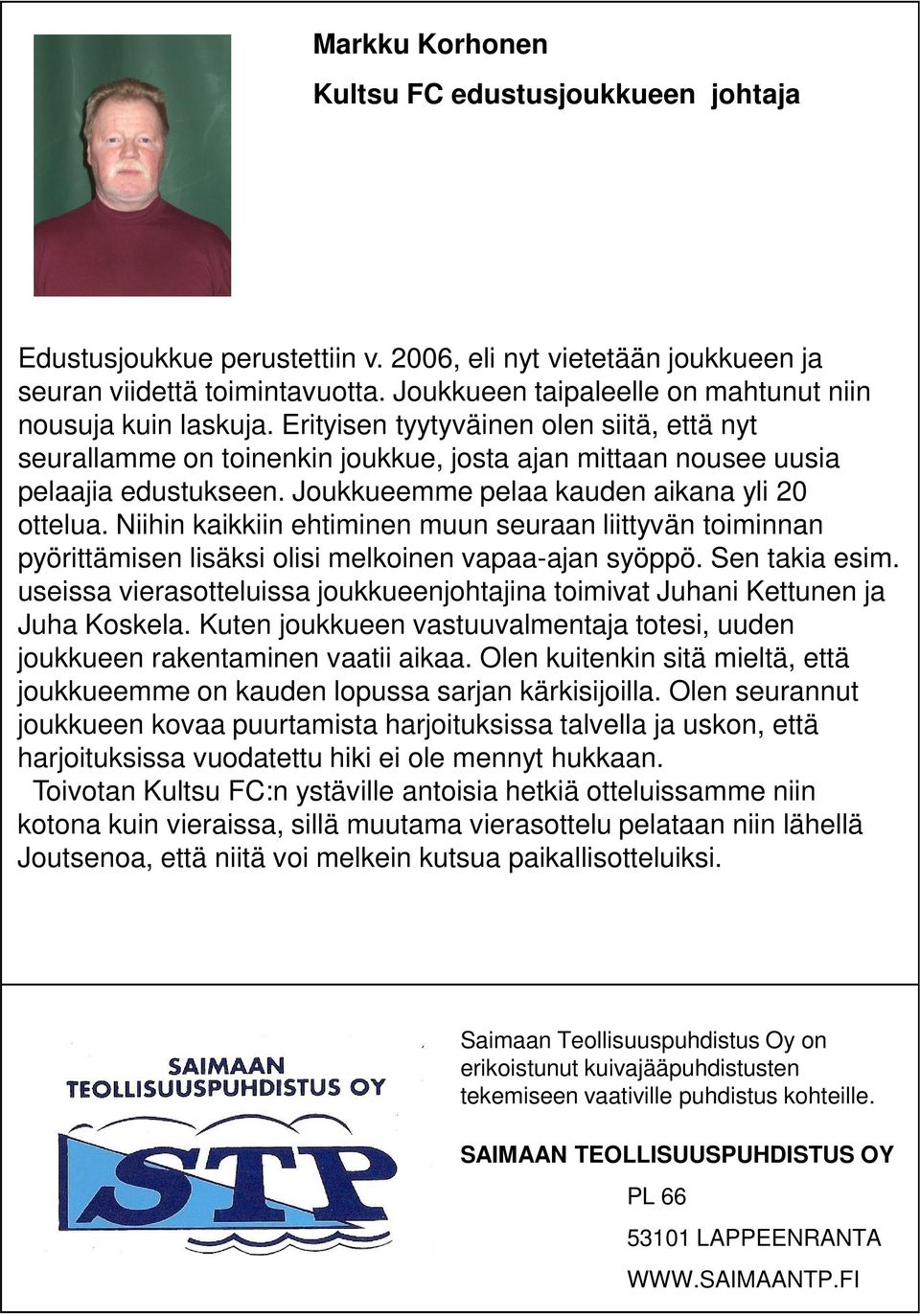 Joukkueemme pelaa kauden aikana yli 20 ottelua. Niihin kaikkiin ehtiminen muun seuraan liittyvän toiminnan pyörittämisen lisäksi olisi melkoinen vapaa-ajan syöppö. Sen takia esim.