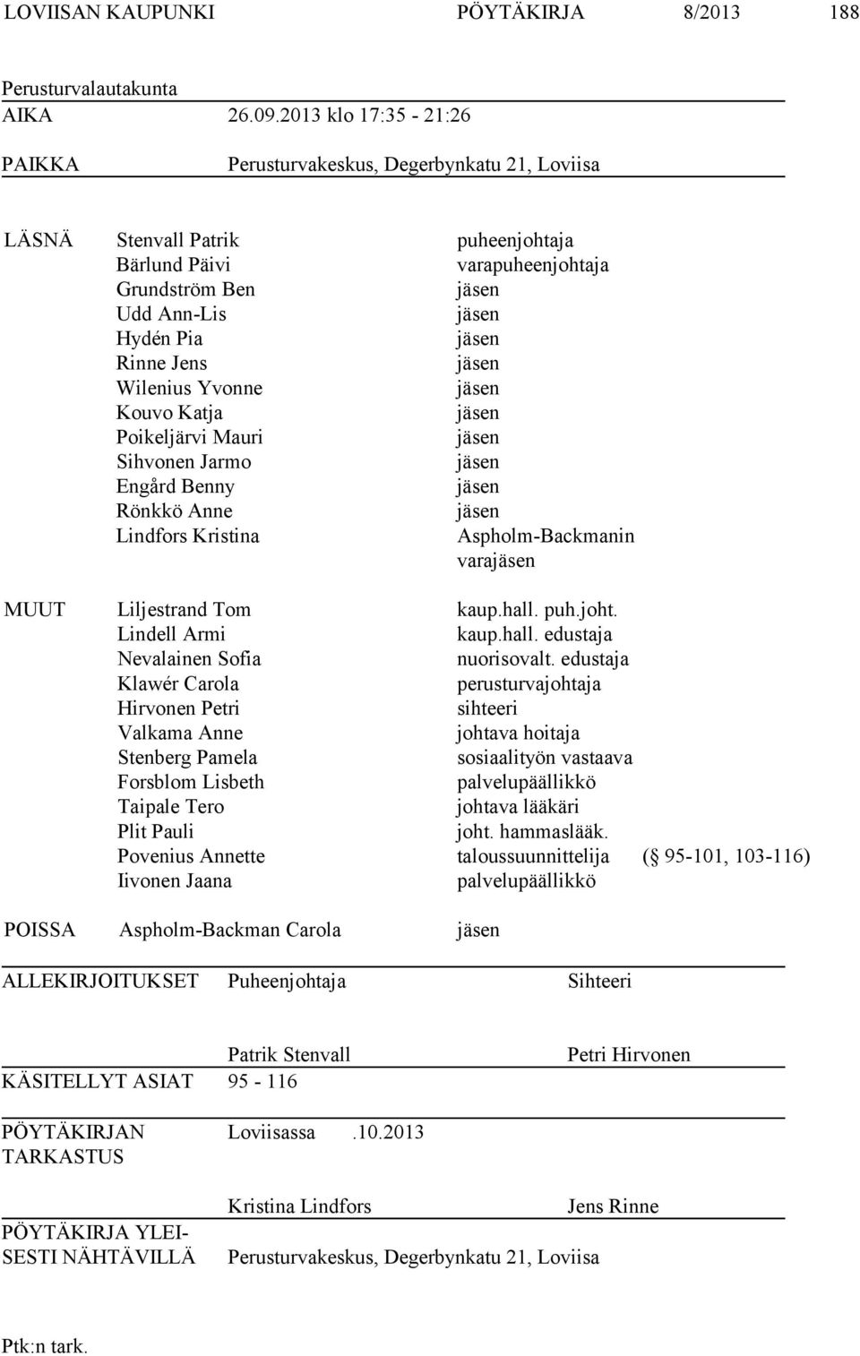 Jens jäsen Wilenius Yvonne jäsen Kouvo Katja jäsen Poikeljärvi Mauri jäsen Sihvonen Jarmo jäsen Engård Benny jäsen Rönkkö Anne jäsen Lindfors Kristina Aspholm-Backmanin varajäsen MUUT Liljestrand Tom