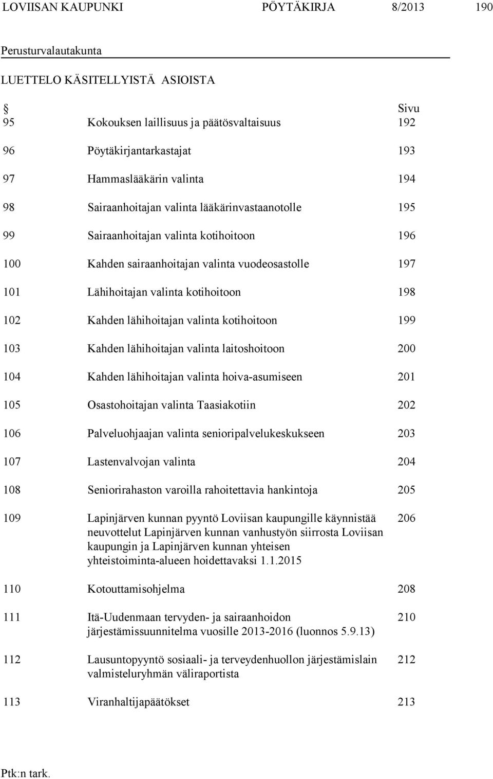 198 102 Kahden lähihoitajan valinta kotihoitoon 199 103 Kahden lähihoitajan valinta laitoshoitoon 200 104 Kahden lähihoitajan valinta hoiva-asumiseen 201 105 Osastohoitajan valinta Taasiakotiin 202