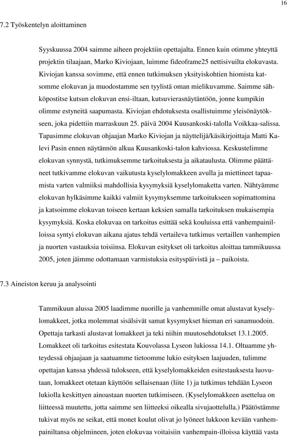 Saimme sähköpostitse kutsun elokuvan ensi-iltaan, kutsuvierasnäytäntöön, jonne kumpikin olimme estyneitä saapumasta. Kiviojan ehdotuksesta osallistuimme yleisönäytökseen, joka pidettiin marraskuun 25.