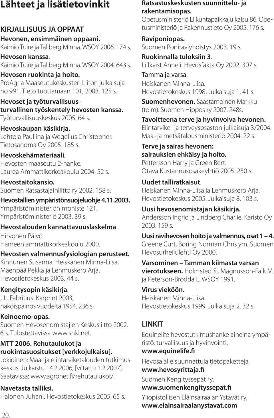 Työturvallisuuskeskus 2005. 64 s. Hevoskaupan käsikirja. Lehtola Pauliina ja Wegelius Christopher. Tietosanoma Oy 2005. 185 s. Hevoskehämateriaali. Hevosten maaseutu 2-hanke.