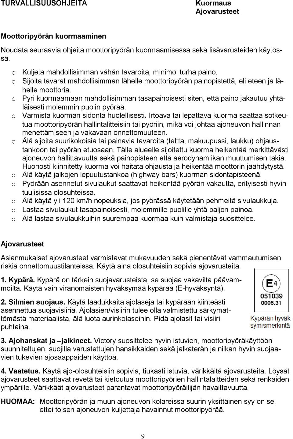 o Pyri kuormaamaan mahdollisimman tasapainoisesti siten, että paino jakautuu yhtäläisesti molemmin puolin pyörää. o Varmista kuorman sidonta huolellisesti.