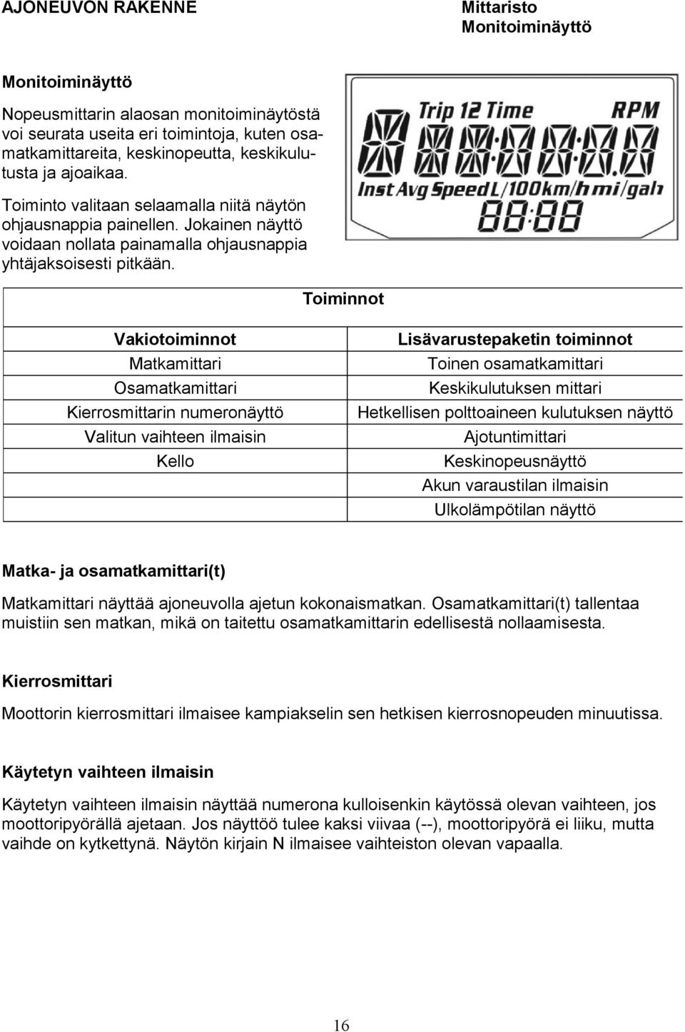 oiminnot Vakiotoiminnot Matkamittari Osamatkamittari Kierrosmittarin numeronäyttö Valitun vaihteen ilmaisin Kello Lisävarustepaketin toiminnot oinen osamatkamittari Keskikulutuksen mittari