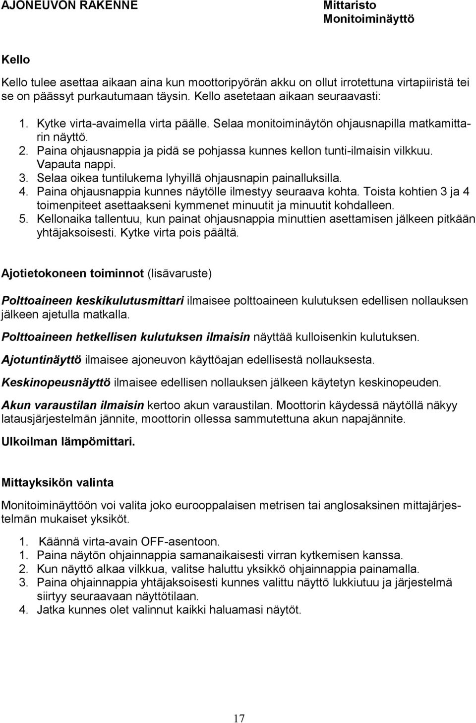 Paina ohjausnappia ja pidä se pohjassa kunnes kellon tunti-ilmaisin vilkkuu. Vapauta nappi. 3. Selaa oikea tuntilukema lyhyillä ohjausnapin painalluksilla. 4.