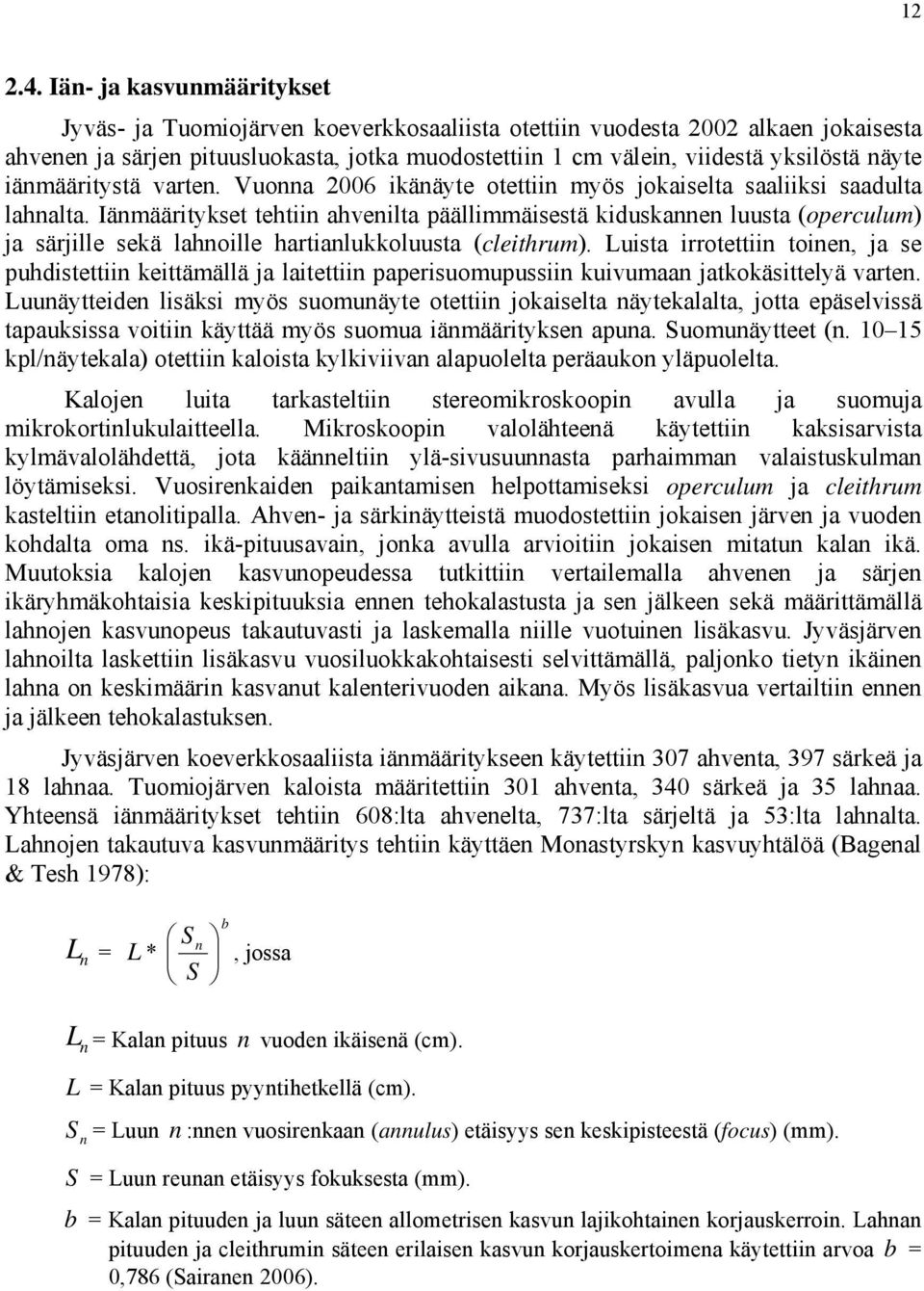 iänmääritystä varten. Vuonna 26 ikänäyte otettiin myös jokaiselta saaliiksi saadulta lahnalta.