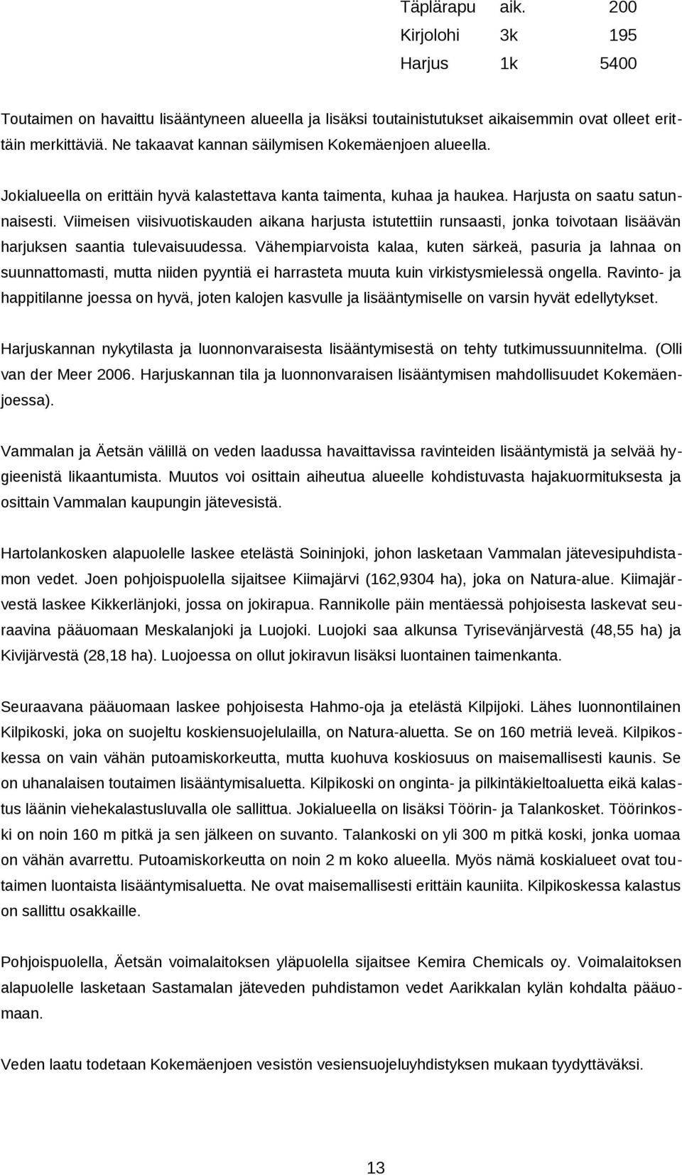 Viimeisen viisivuotiskauden aikana harjusta istutettiin runsaasti, jonka toivotaan lisäävän harjuksen saantia tulevaisuudessa.