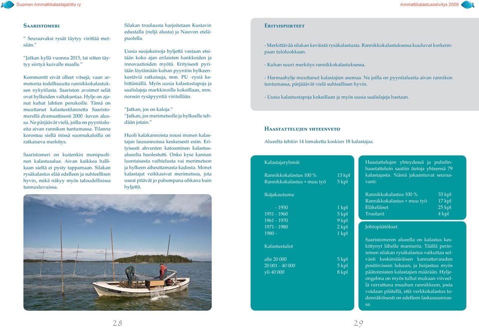 Tämä on muuttanut kalastustilannetta Saaristomerellä dramaattisesti 2000 -luvun alussa. Ne pärjäävät vielä, joilla on pyyntialueita aivan rannikon tuntumassa.