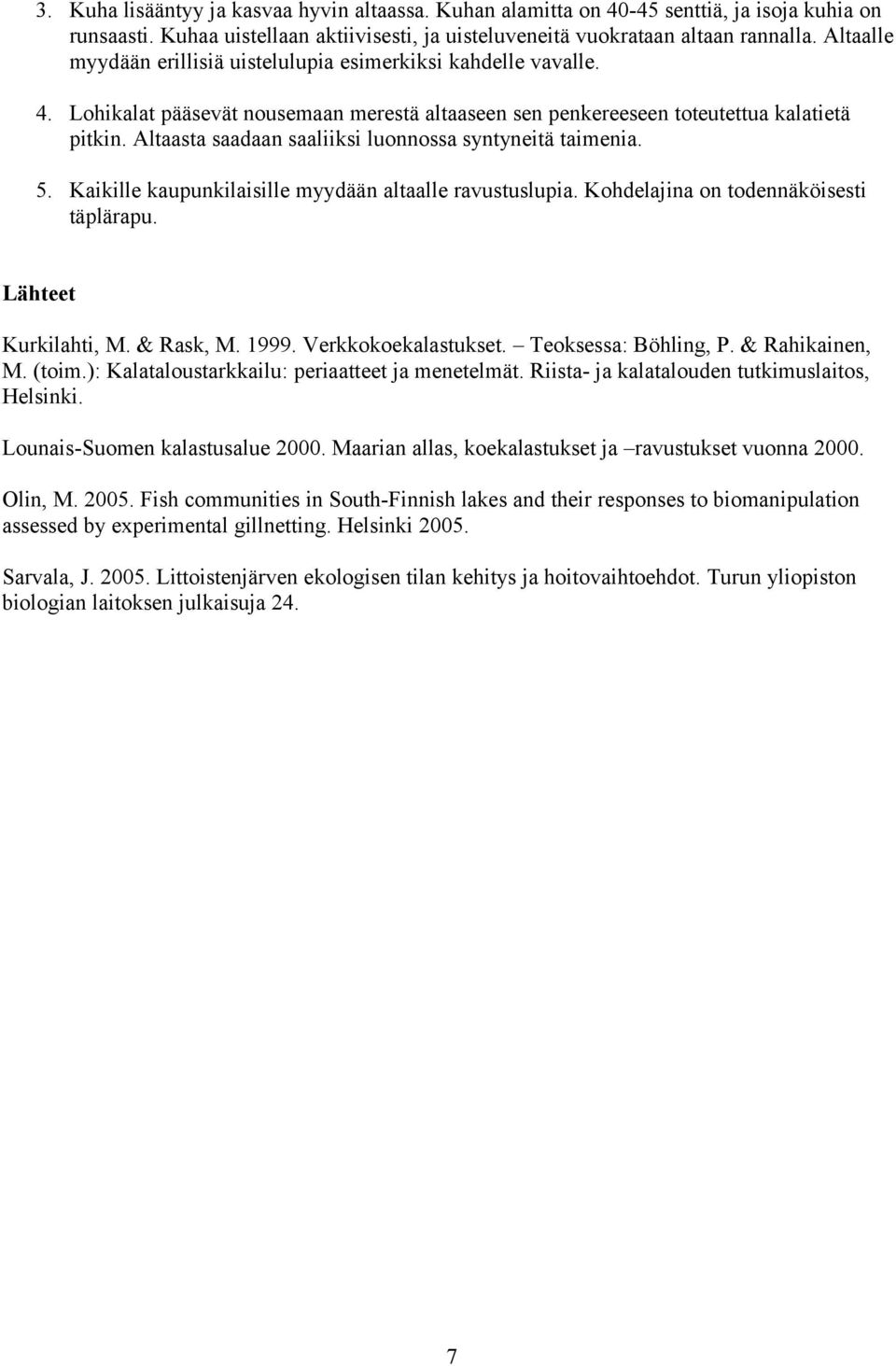 Altaasta saadaan saaliiksi luonnossa syntyneitä taimenia.. Kaikille kaupunkilaisille myydään altaalle ravustuslupia. Kohdelajina on todennäköisesti täplärapu. Lähteet Kurkilahti, M. & Rask, M. 1999.