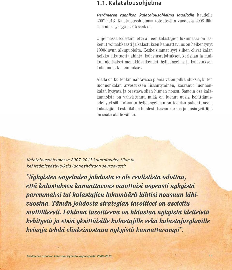 Keskeisimmät syyt siihen olivat kalan heikko alkutuottajahinta, kalastusrajoitukset, karisiian ja muikun ajoittaiset menekkivaikeudet, hyljeongelma ja kalastuksen kohonneet kustannukset.