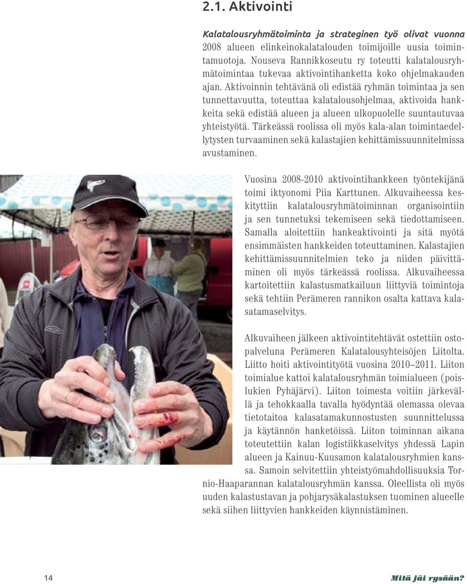 Aktivoinnin tehtävänä oli edistää ryhmän toimintaa ja sen tunnettavuutta, toteuttaa kalatalousohjelmaa, aktivoida hankkeita sekä edistää alueen ja alueen ulkopuolelle suuntautuvaa yhteistyötä.