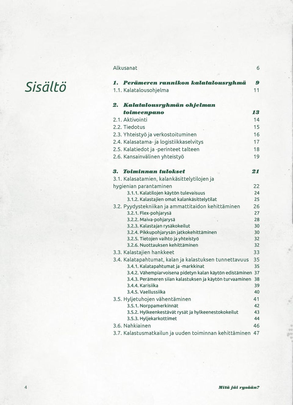 1.1. Kalatilojen käytön tulevaisuus 24 3.1.2. Kalastajien omat kalankäsittelytilat 25 3.2. Pyydystekniikan ja ammattitaidon kehittäminen 26 3.2.1. Flex-pohjarysä 27 3.2.2. Maiva-pohjarysä 28 3.2.3. Kalastajan rysäkokeilut 30 3.