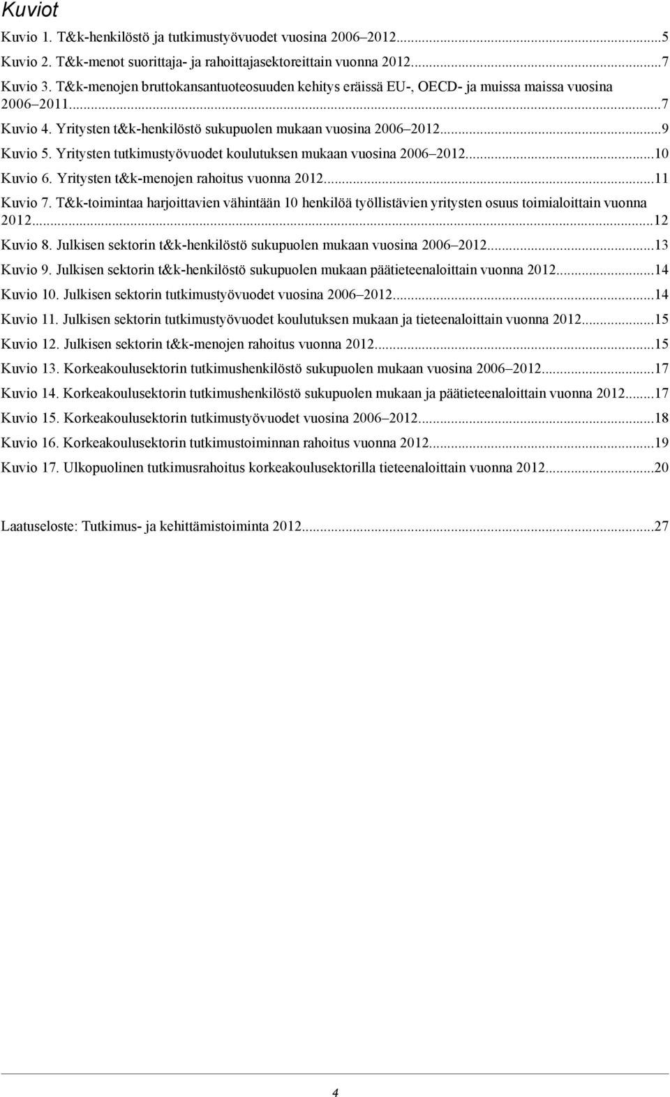 Yritysten tutkimustyövuodet koulutuksen mukaan vuosina 2006 2012...10 Kuvio 6. Yritysten t&k-menojen rahoitus vuonna 2012...11 Kuvio 7.