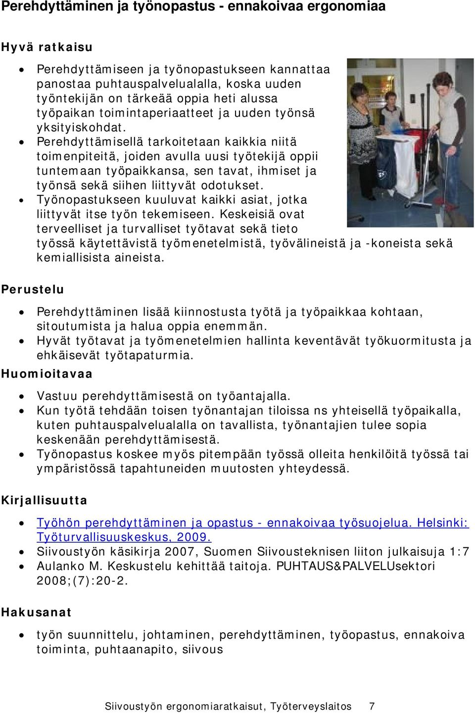 Perehdyttämisellä tarkoitetaan kaikkia niitä toimenpiteitä, joiden avulla uusi työtekijä oppii tuntemaan työpaikkansa, sen tavat, ihmiset ja työnsä sekä siihen liittyvät odotukset.