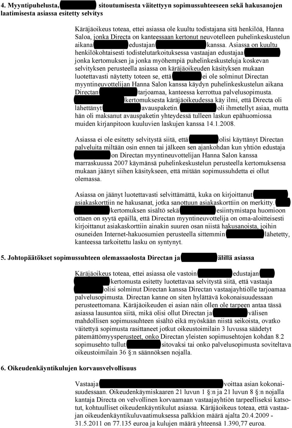 Asiassa on kuultu henkilökohtaisesti todistelutarkoituksessa vastaajan edustajaa Jääskeläistä, jonka kertomuksen ja jonka myöhempiä puhelinkeskusteluja koskevan selvityksen perusteella asiassa on