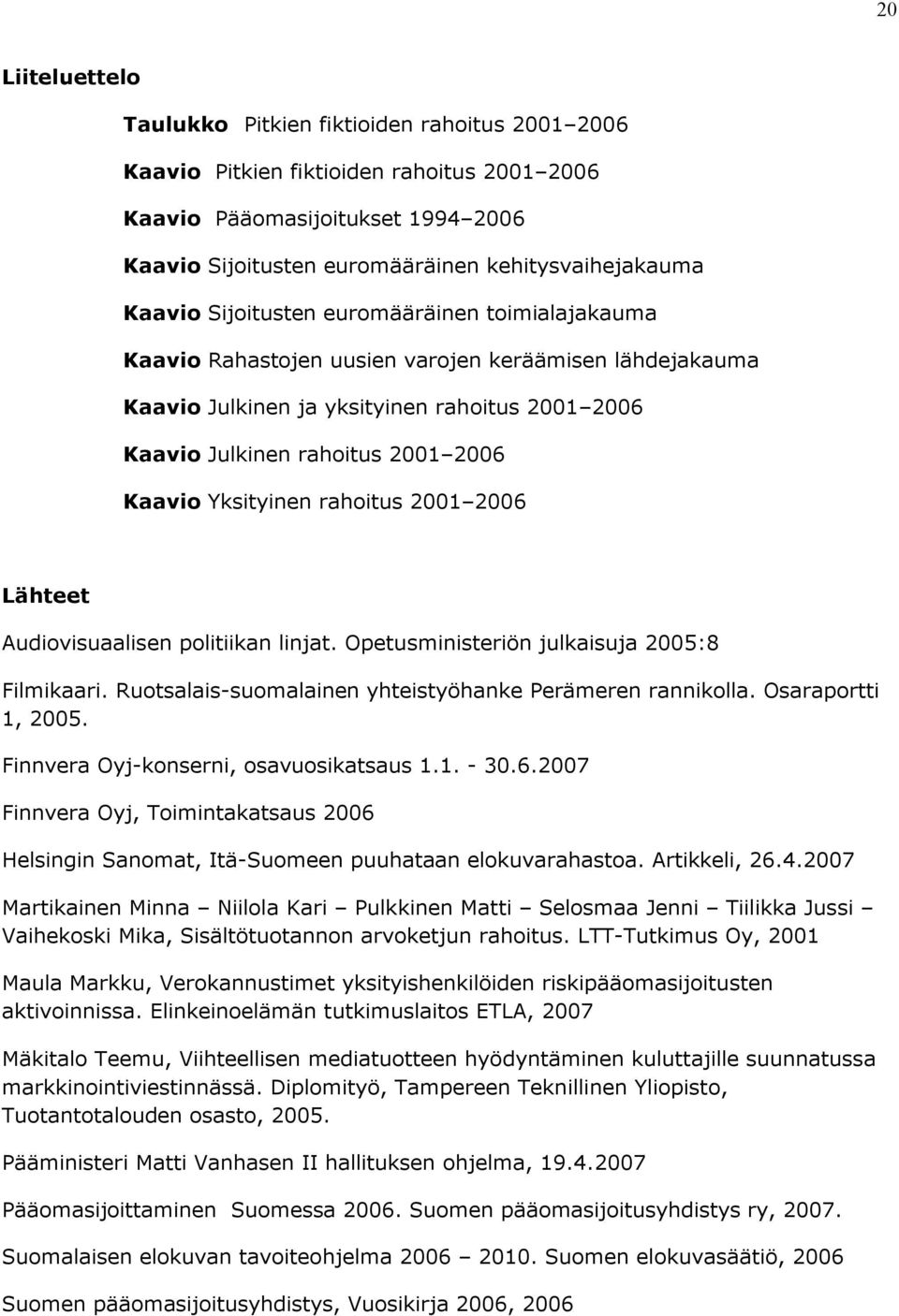 Yksityinen rahoitus 2001 2006 Lähteet Audiovisuaalisen politiikan linjat. Opetusministeriön julkaisuja 2005:8 Filmikaari. Ruotsalais-suomalainen yhteistyöhanke Perämeren rannikolla.