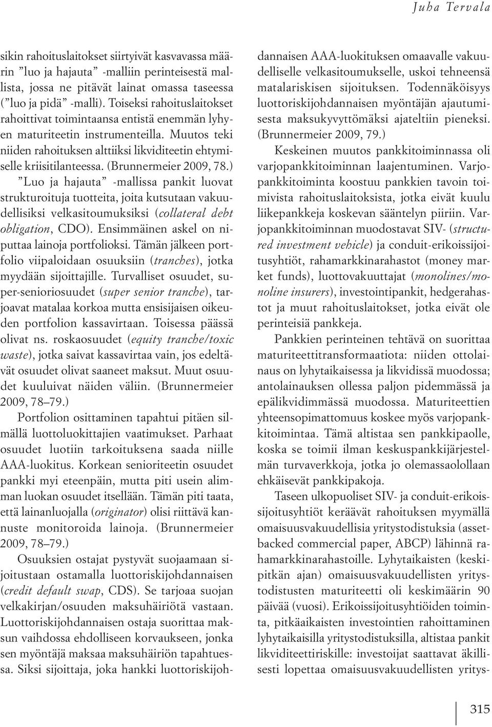 (Brunnermeier 2009, 78.) Luo ja hajauta -mallissa pankit luovat strukturoituja tuotteita, joita kutsutaan vakuudellisiksi velkasitoumuksiksi (collateral debt obligation, CDO).