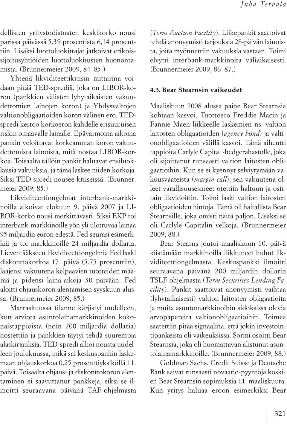 ) Yhtenä likviditeettikriisin mittarina voidaan pitää TED-sprediä, joka on LIBOR-koron (pankkien välisten lyhytaikaisten vakuudettomien lainojen koron) ja Yhdysvaltojen valtionobligaatioiden koron