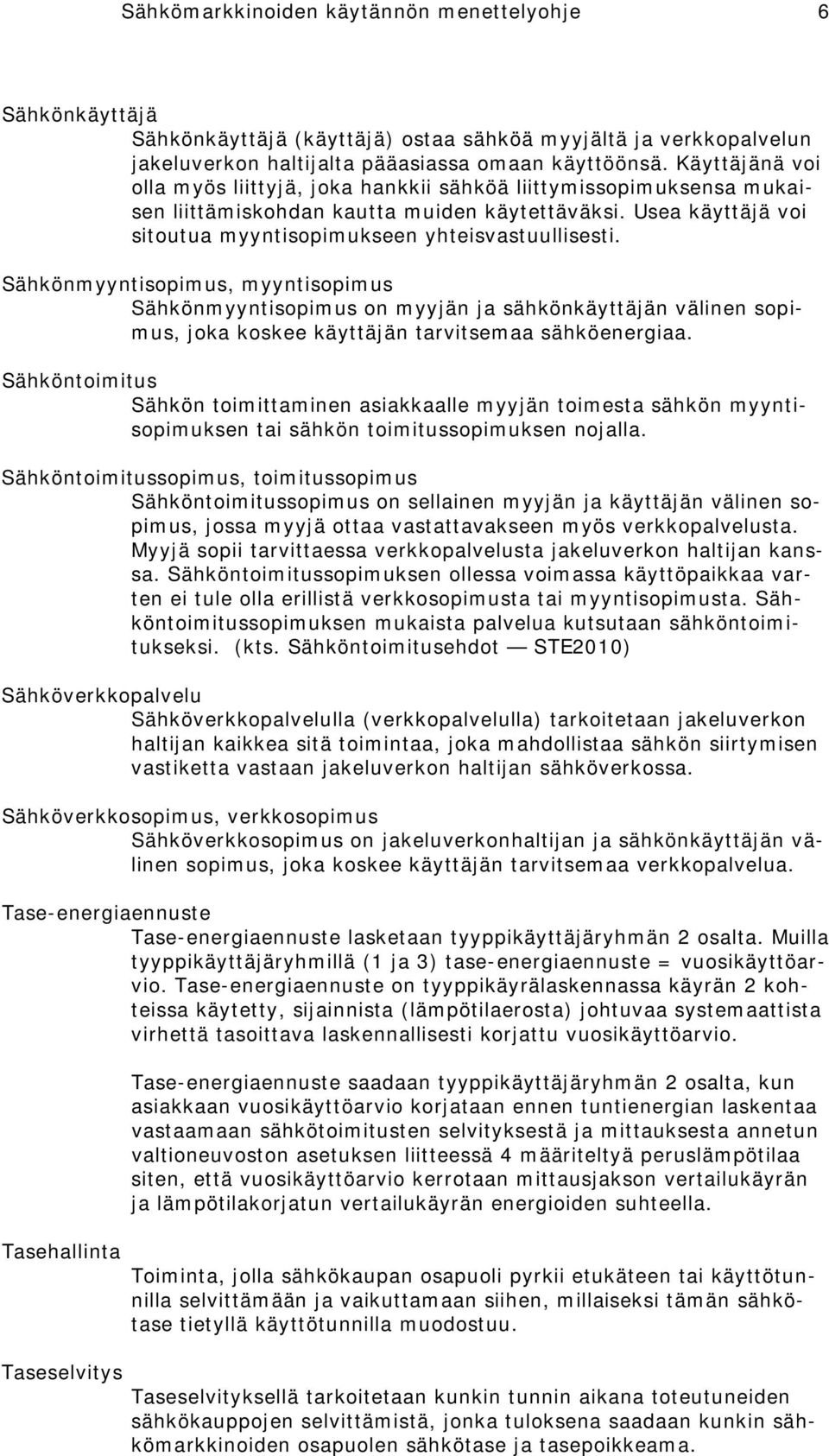 Sähkönmyyntisopimus, myyntisopimus Sähkönmyyntisopimus on myyjän ja sähkönkäyttäjän välinen sopimus, joka koskee käyttäjän tarvitsemaa sähköenergiaa.