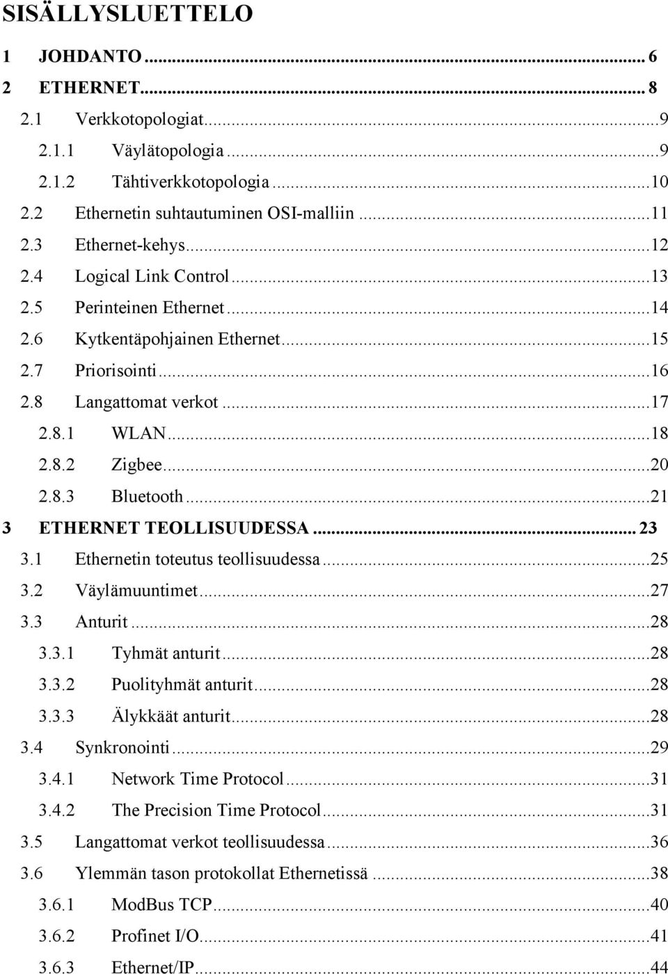 ..21 3 ETHERNET TEOLLISUUDESSA... 23 3.1 Ethernetin toteutus teollisuudessa...25 3.2 Väylämuuntimet...27 3.3 Anturit...28 3.3.1 Tyhmät anturit...28 3.3.2 Puolityhmät anturit...28 3.3.3 Älykkäät anturit.