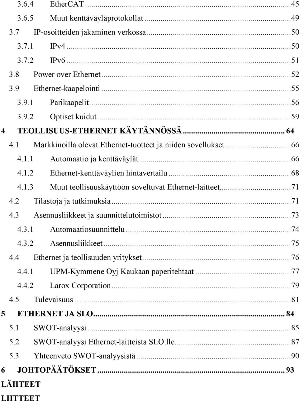 ..68 4.1.3 Muut teollisuuskäyttöön soveltuvat Ethernet-laitteet...71 4.2 Tilastoja ja tutkimuksia...71 4.3 Asennusliikkeet ja suunnittelutoimistot...73 4.3.1 Automaatiosuunnittelu...74 4.3.2 Asennusliikkeet.