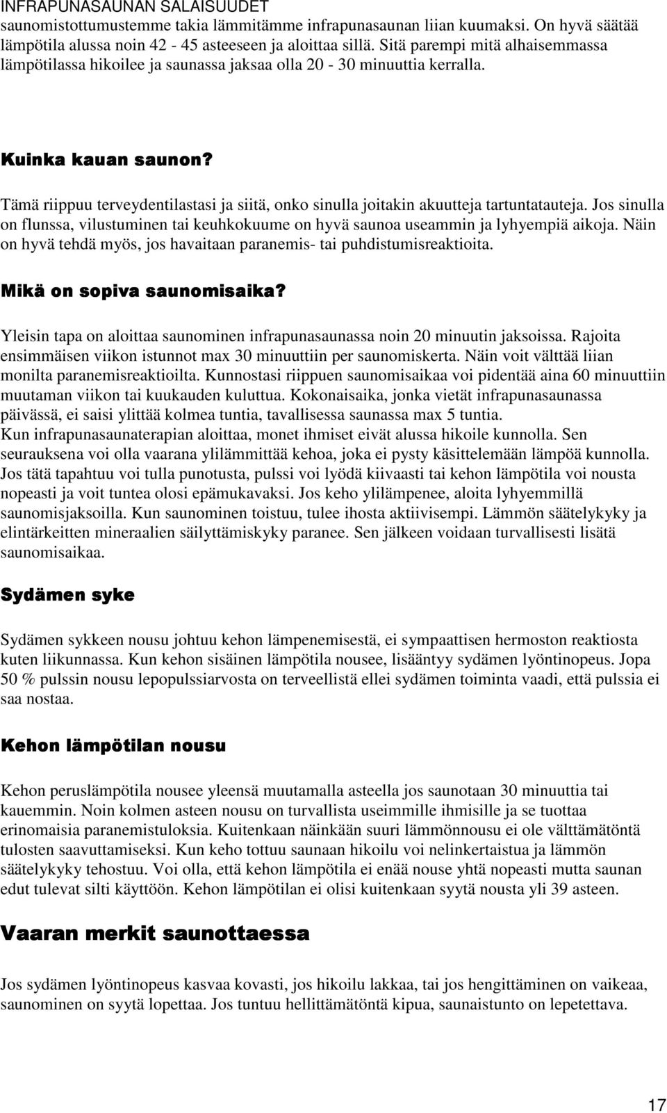 Tämä riippuu terveydentilastasi ja siitä, onko sinulla joitakin akuutteja tartuntatauteja. Jos sinulla on flunssa, vilustuminen tai keuhkokuume on hyvä saunoa useammin ja lyhyempiä aikoja.