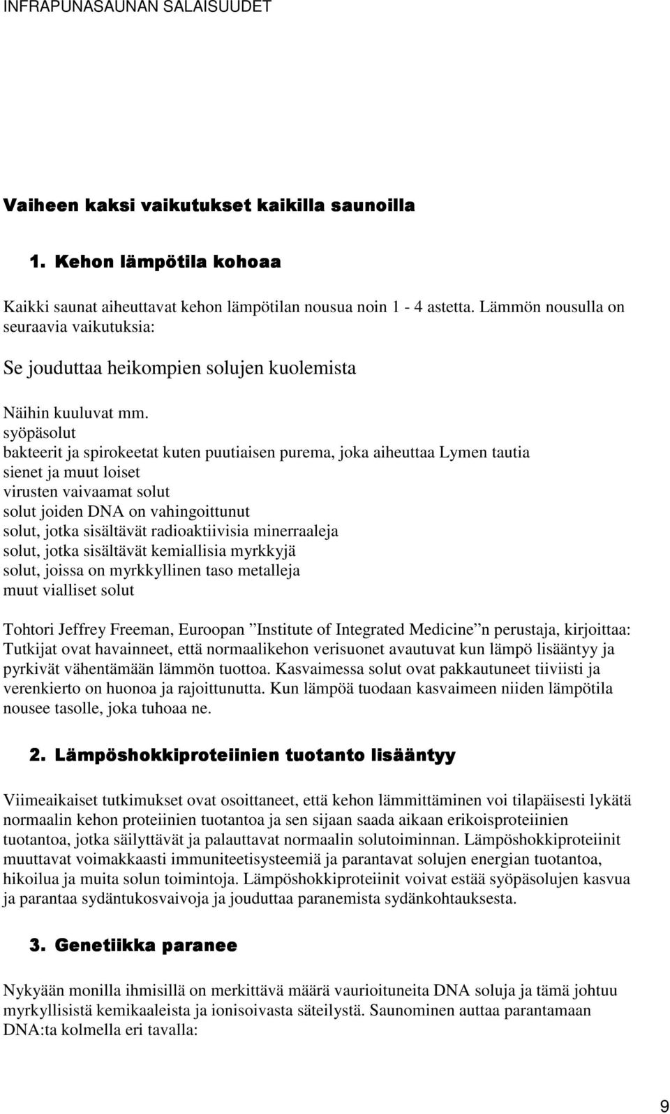 syöpäsolut bakteerit ja spirokeetat kuten puutiaisen purema, joka aiheuttaa Lymen tautia sienet ja muut loiset virusten vaivaamat solut solut joiden DNA on vahingoittunut solut, jotka sisältävät