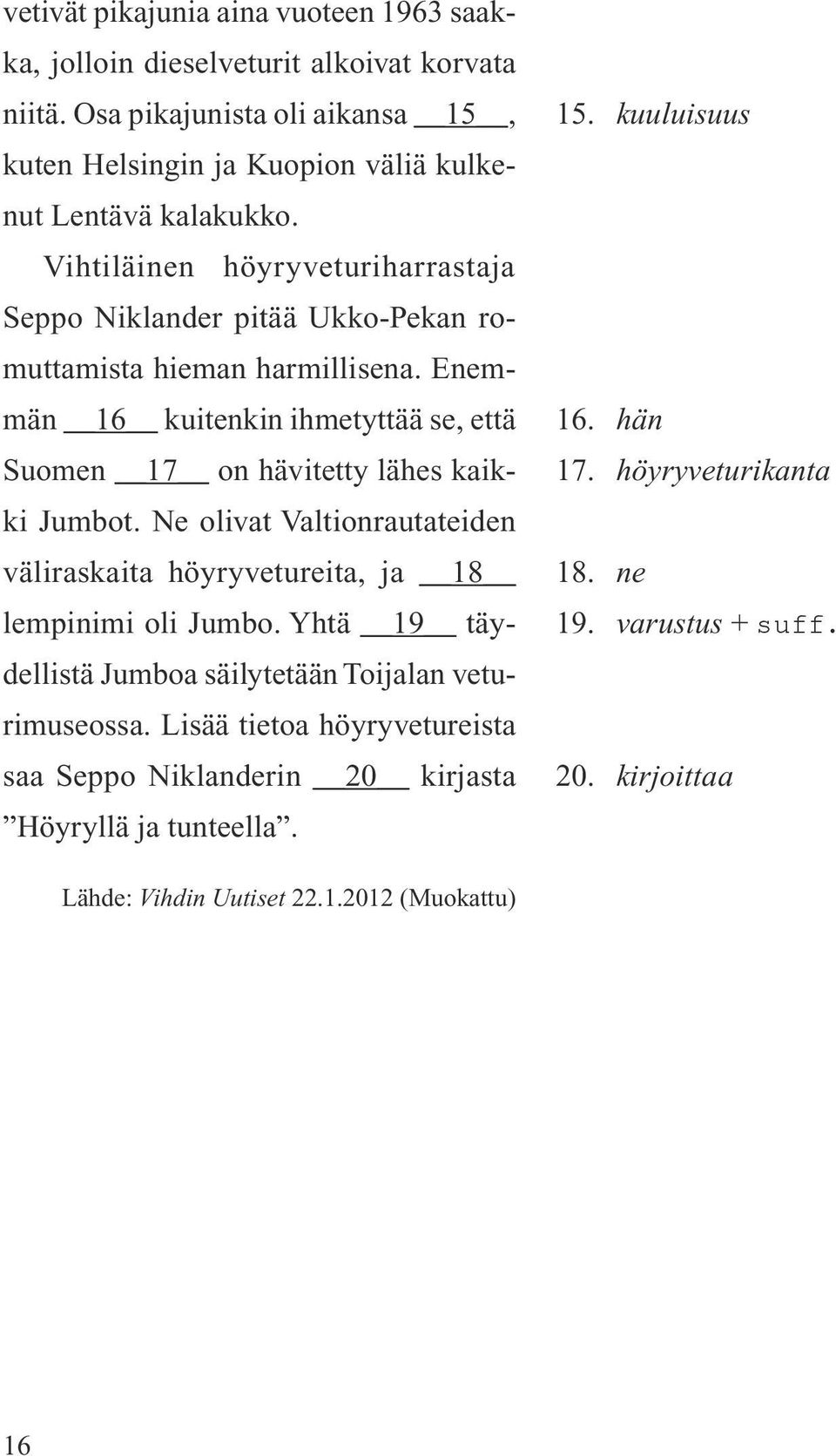 Enemmän 16 kuitenkin ihmetyttää se, että Suomen 17 on hävitetty lähes kaikki Jumbot. Ne olivat Valtionrautateiden väliraskaita höyryvetureita, ja 18 lempinimi oli Jumbo.