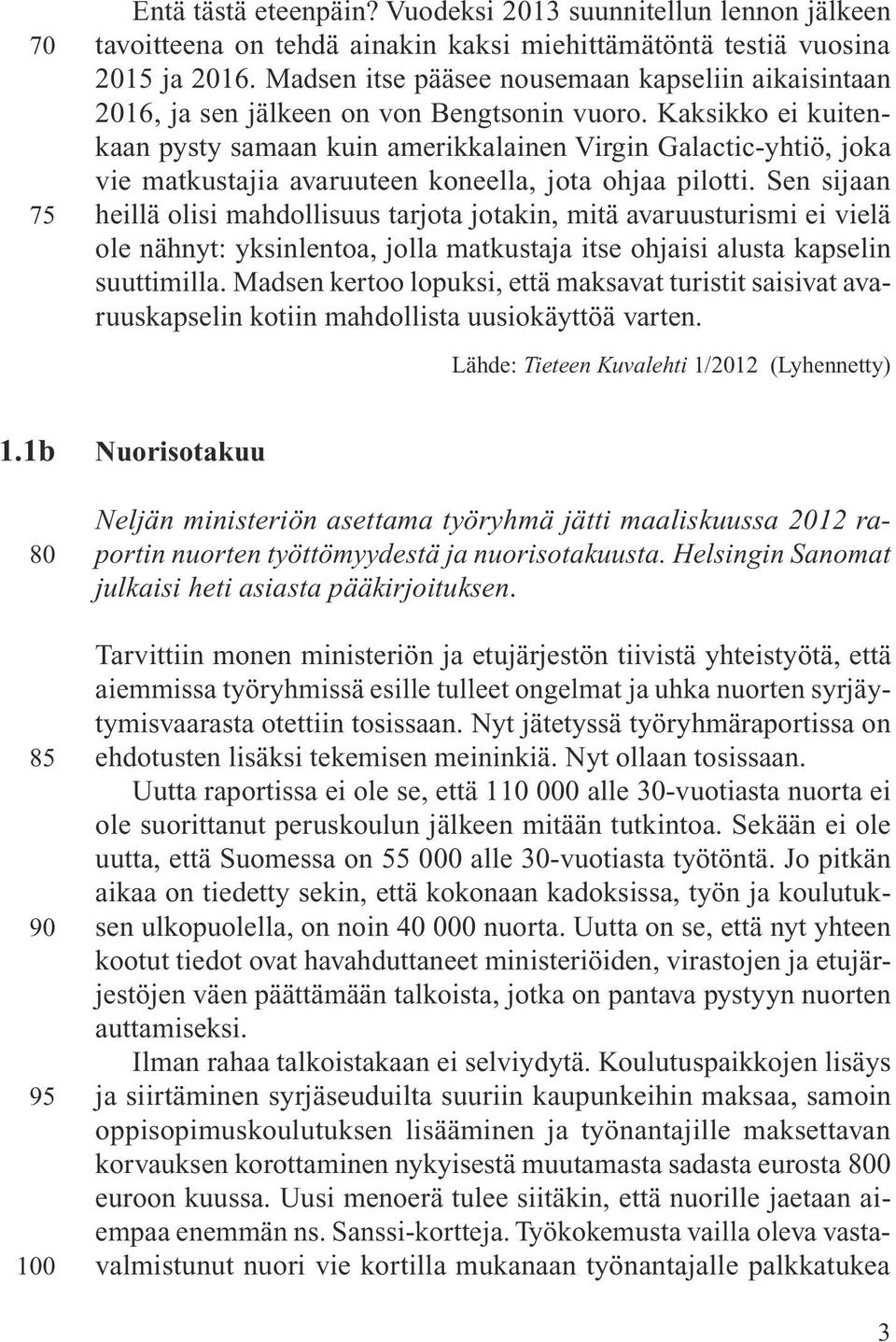 Kaksikko ei kuitenkaan pysty samaan kuin amerikkalainen Virgin Galactic-yhtiö, joka vie matkustajia avaruuteen koneella, jota ohjaa pilotti.