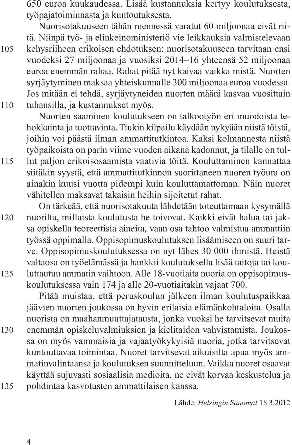 euroa enemmän rahaa. Rahat pitää nyt kaivaa vaikka mistä. Nuorten syrjäytyminen maksaa yhteiskunnalle 300 miljoonaa euroa vuodessa.