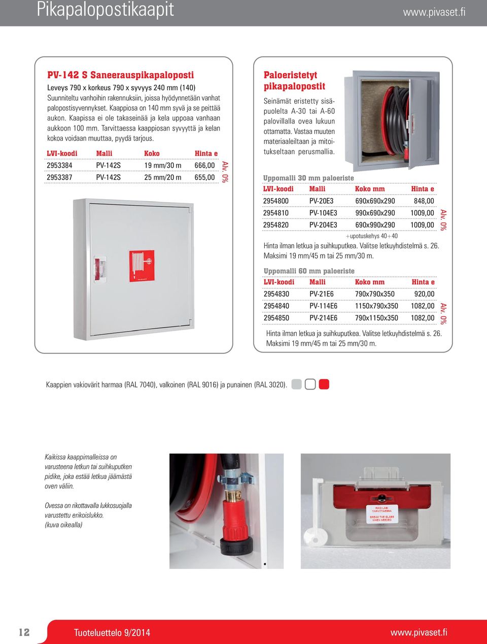 LVI-koodi Malli Koko Hinta e 2953384 PV-142S 19 mm/30 m 666,00 2953387 PV-142S 25 mm/20 m 655,00 Paloeristetyt pikapalopostit Seinämät eristetty sisäpuolelta A-30 tai A-60 palovillalla ovea lukuun