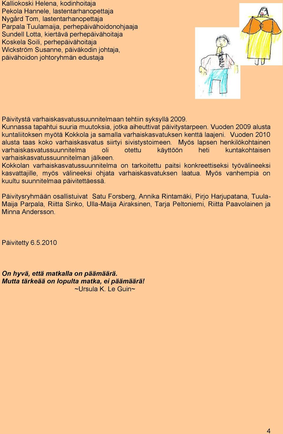 Kunnassa tapahtui suuria muutoksia, jotka aiheuttivat päivitystarpeen. Vuoden 2009 alusta kuntaliitoksen myötä Kokkola ja samalla varhaiskasvatuksen kenttä laajeni.