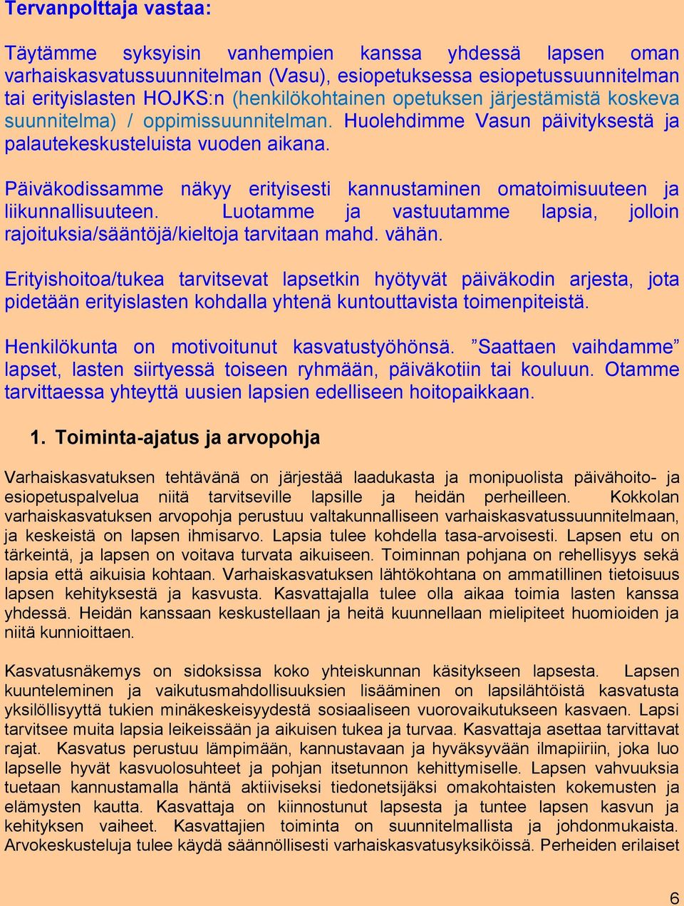 Päiväkodissamme näkyy erityisesti kannustaminen omatoimisuuteen ja liikunnallisuuteen. Luotamme ja vastuutamme lapsia, jolloin rajoituksia/sääntöjä/kieltoja tarvitaan mahd. vähän.