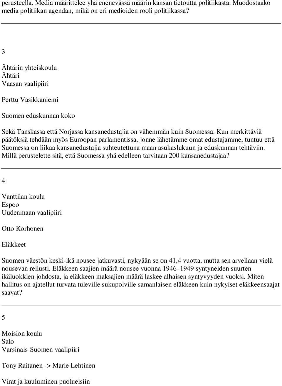 Kun merkittäviä päätöksiä tehdään myös Euroopan parlamentissa, jonne lähetämme omat edustajamme, tuntuu että Suomessa on liikaa kansanedustajia suhteutettuna maan asukaslukuun ja eduskunnan tehtäviin.