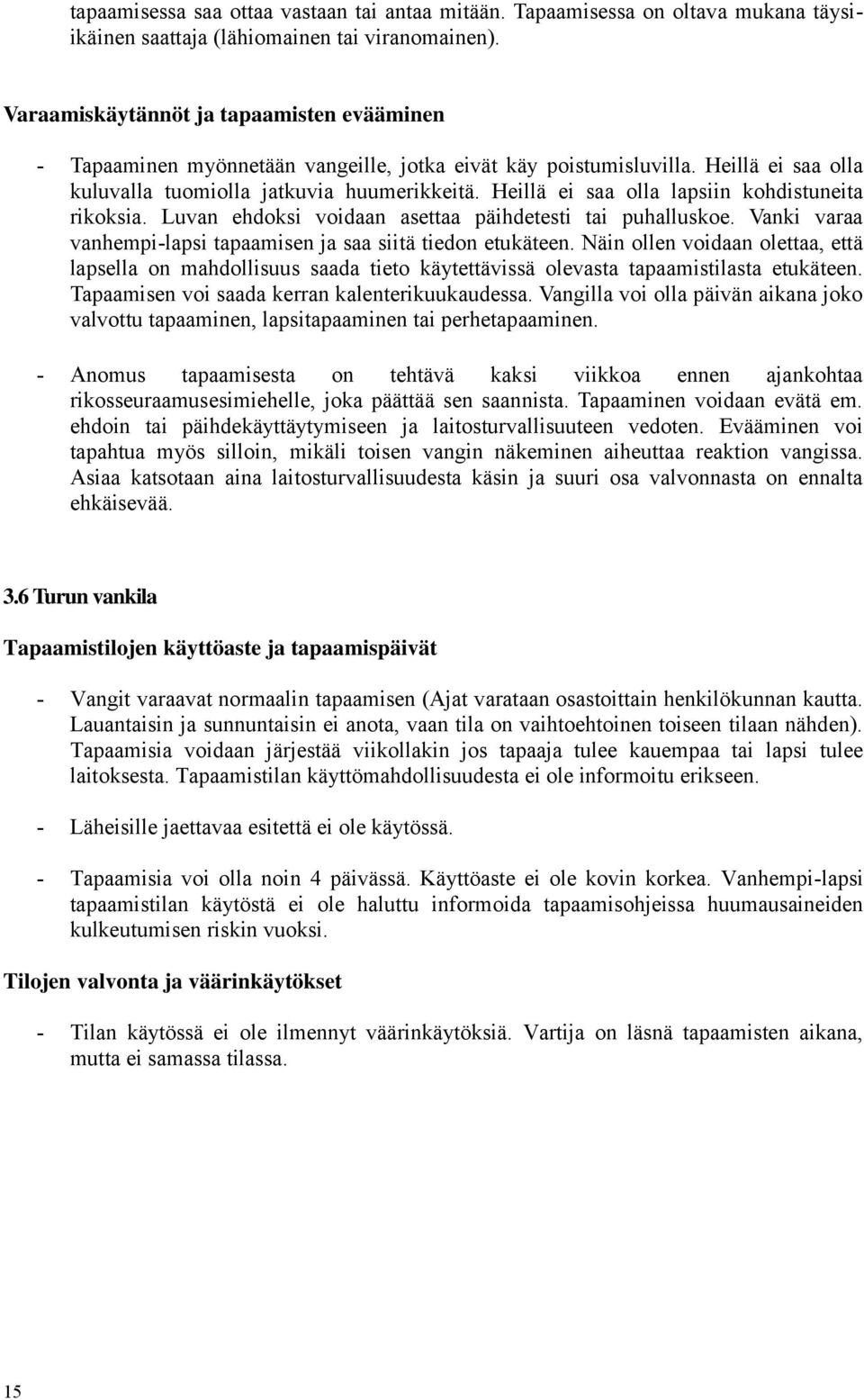 Heillä ei saa olla lapsiin kohdistuneita rikoksia. Luvan ehdoksi voidaan asettaa päihdetesti tai puhalluskoe. Vanki varaa vanhempi-lapsi tapaamisen ja saa siitä tiedon etukäteen.