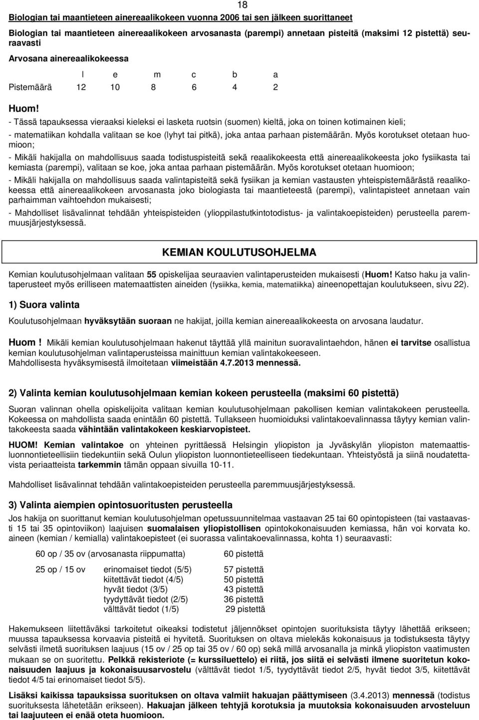 - Tässä tapauksessa vieraaksi kieleksi ei lasketa ruotsin (suomen) kieltä, joka on toinen kotimainen kieli; - matematiikan kohdalla valitaan se koe (lyhyt tai pitkä), joka antaa parhaan pistemäärän.