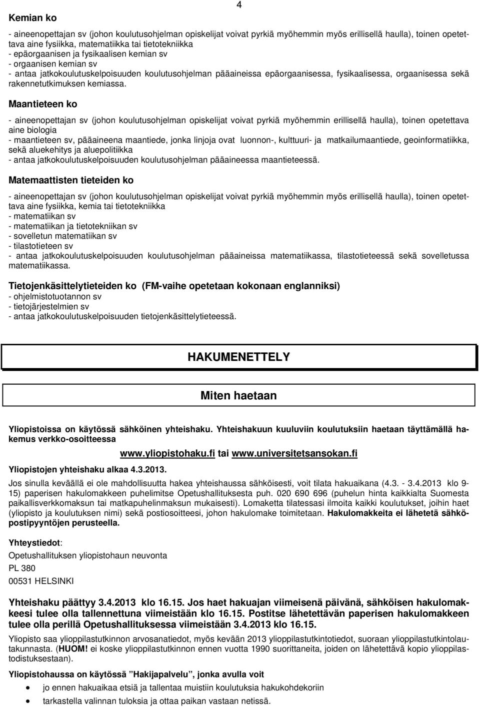 Maantieteen ko - aineenopettajan sv (johon koulutusohjelman opiskelijat voivat pyrkiä myöhemmin erillisellä haulla), toinen opetettava aine biologia - maantieteen sv, pääaineena maantiede, jonka