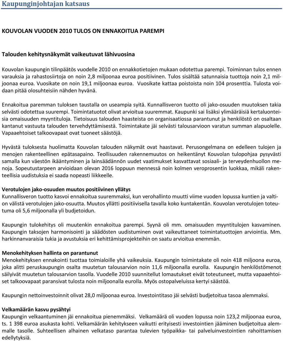 Vuosikate on noin 19,1 miljoonaa euroa. Vuosikate kattaa poistoista noin 104 prosenttia. Tulosta voidaan pitää olosuhteisiin nähden hyvänä. Ennakoitua paremman tuloksen taustalla on useampia syitä.