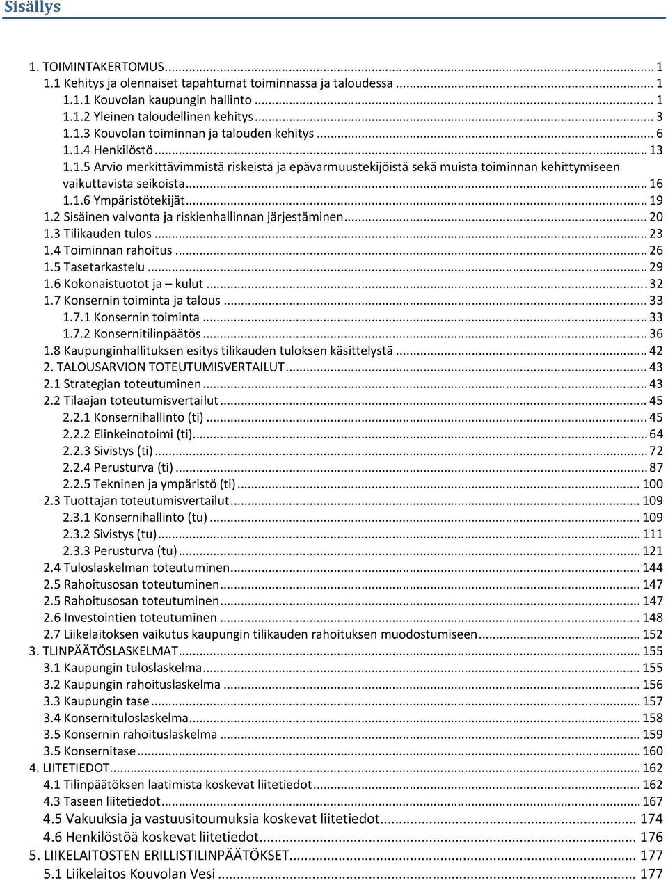 2 Sisäinen valvonta ja riskienhallinnan järjestäminen... 20 1.3 Tilikauden tulos... 23 1.4 Toiminnan rahoitus... 26 1.5 Tasetarkastelu... 29 1.6 Kokonaistuotot ja kulut... 32 1.