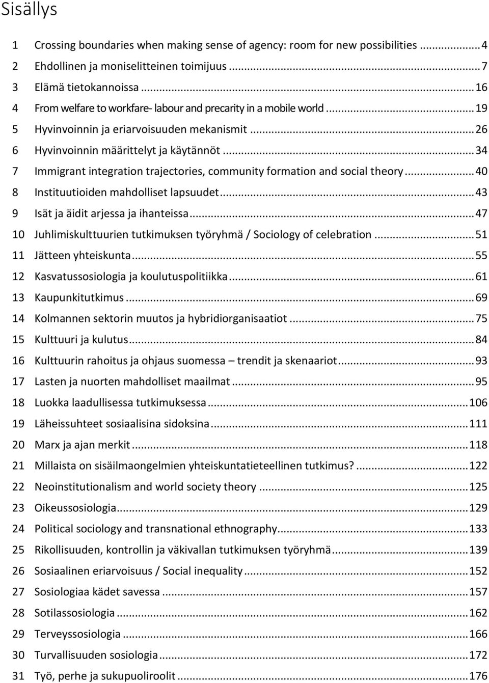 .. 34 7 Immigrant integration trajectories, community formation and social theory... 40 8 Instituutioiden mahdolliset lapsuudet... 43 9 Isät ja äidit arjessa ja ihanteissa.