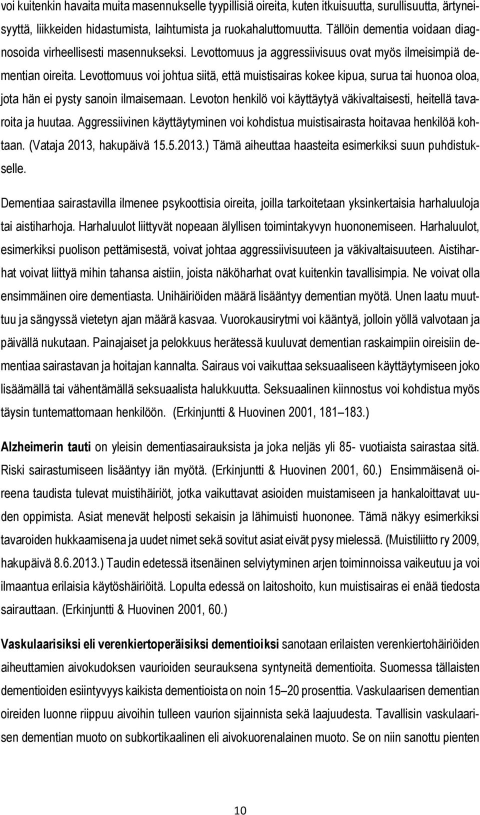 Levottomuus voi johtua siitä, että muistisairas kokee kipua, surua tai huonoa oloa, jota hän ei pysty sanoin ilmaisemaan. Levoton henkilö voi käyttäytyä väkivaltaisesti, heitellä tavaroita ja huutaa.