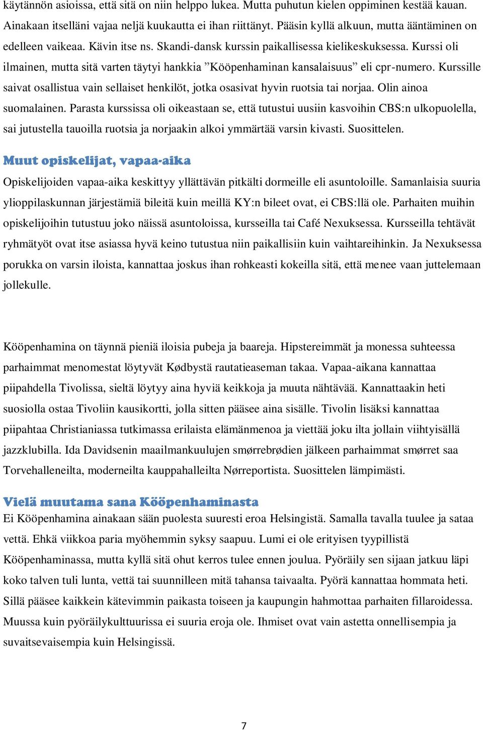 Kurssi oli ilmainen, mutta sitä varten täytyi hankkia Kööpenhaminan kansalaisuus eli cpr-numero. Kurssille saivat osallistua vain sellaiset henkilöt, jotka osasivat hyvin ruotsia tai norjaa.