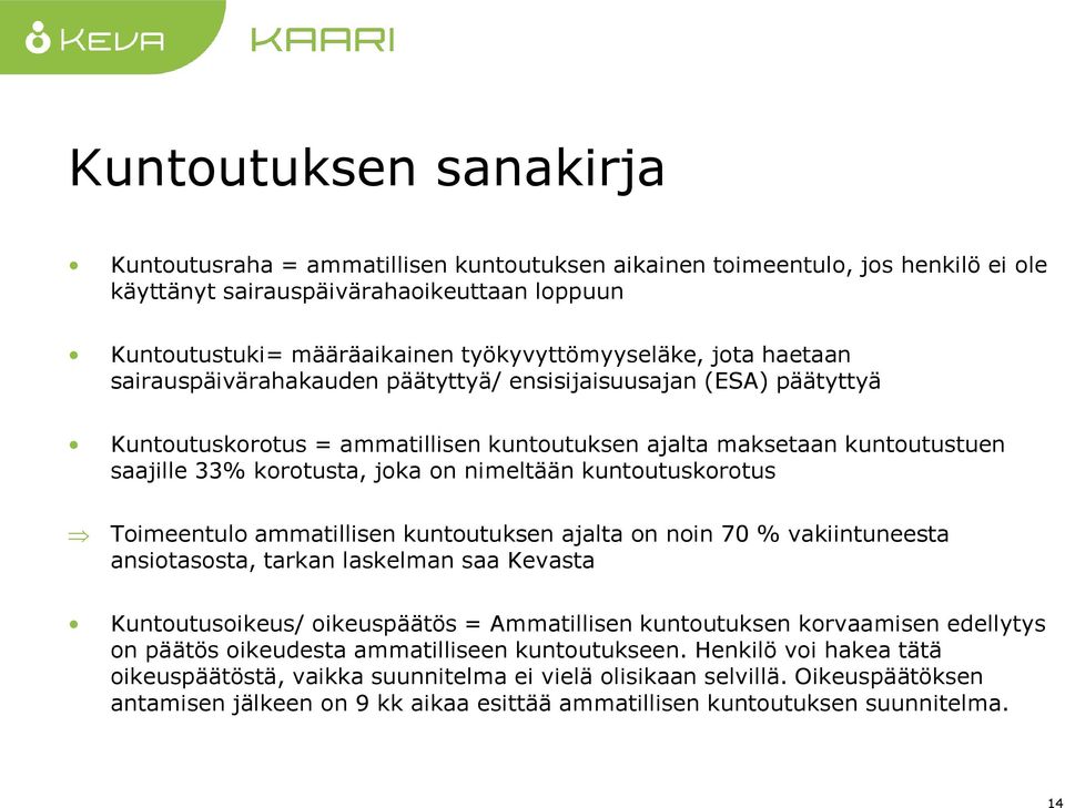 korotusta, joka on nimeltään kuntoutuskorotus Toimeentulo ammatillisen kuntoutuksen ajalta on noin 70 % vakiintuneesta ansiotasosta, tarkan laskelman saa Kevasta Kuntoutusoikeus/ oikeuspäätös =