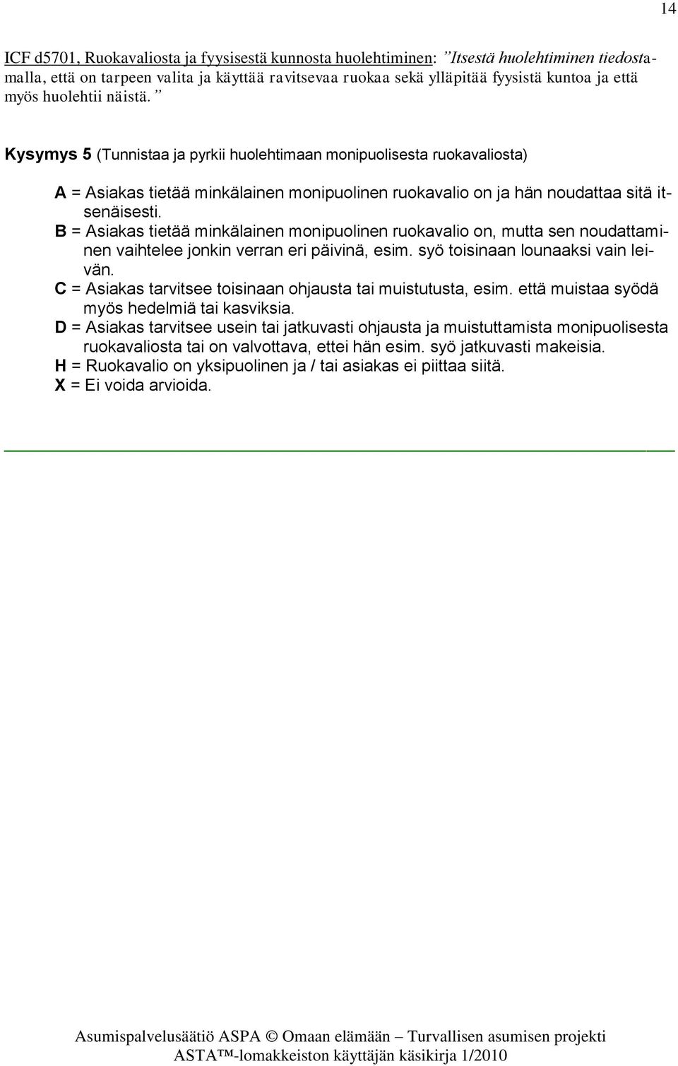 B = Asiakas tietää minkälainen monipuolinen ruokavalio on, mutta sen noudattaminen vaihtelee jonkin verran eri päivinä, esim. syö toisinaan lounaaksi vain leivän.