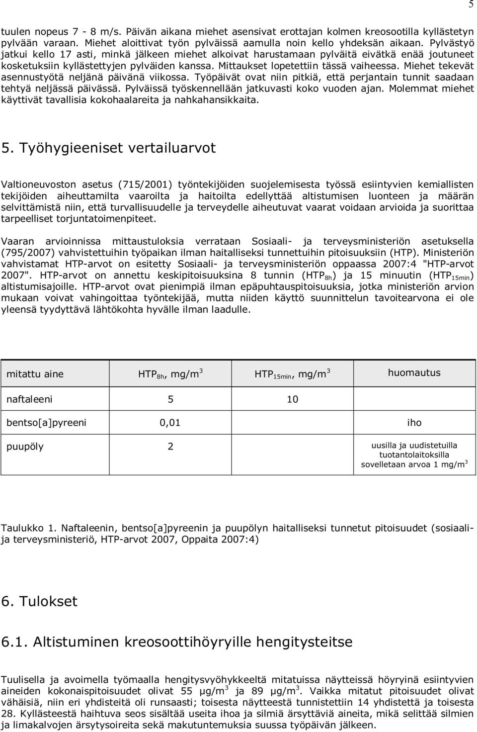 Miehet tekevät asennustyötä neljänä päivänä viikossa. Työpäivät ovat niin pitkiä, että perjantain tunnit saadaan tehtyä neljässä päivässä. Pylväissä työskennellään jatkuvasti koko vuoden ajan.