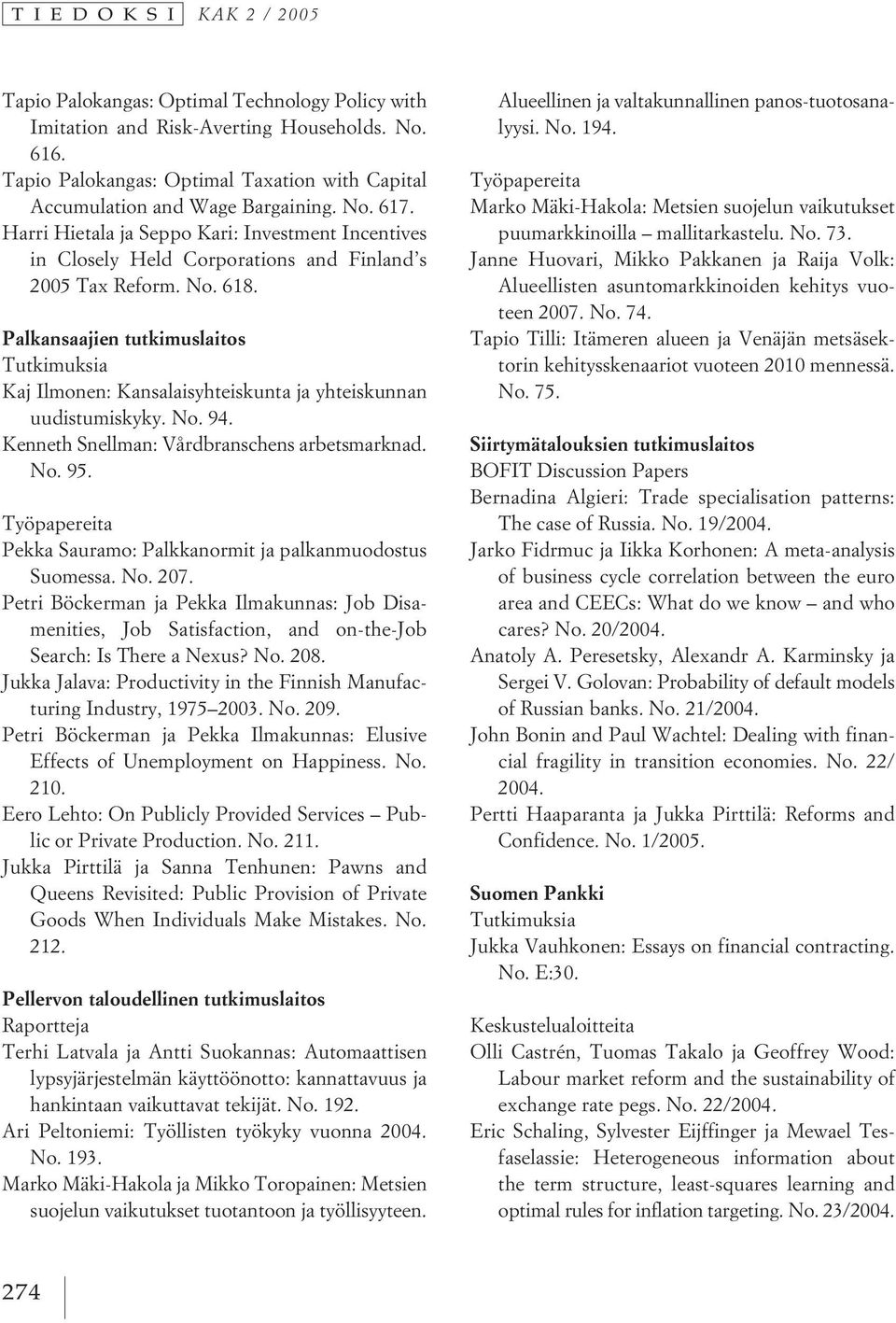Palkansaajien tutkimuslaitos Tutkimuksia Kaj Ilmonen: Kansalaisyhteiskunta ja yhteiskunnan uudistumiskyky. No. 94. Kenneth Snellman: Vårdbranschens arbetsmarknad. No. 95.