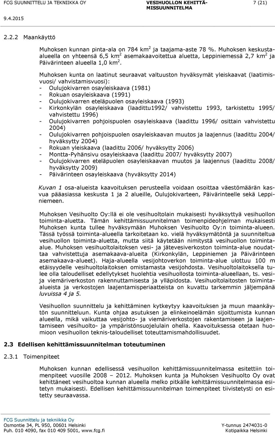 Muhoksen kunta on laatinut seuraavat valtuuston hyväksymät yleiskaavat (laatimisvuosi/ vahvistamisvuosi): - Oulujokivarren osayleiskaava (1981) - Rokuan osayleiskaava (1991) - Oulujokivarren