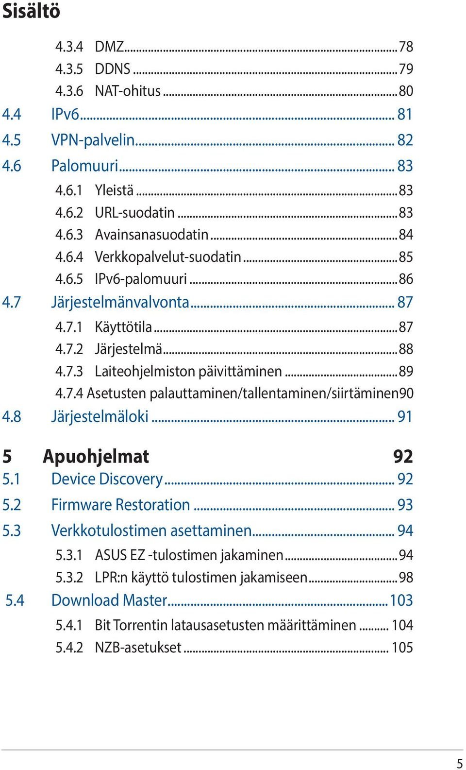 90 4.8 Järjestelmäloki... 91 5 Apuohjelmat 92 5.1 Device Discovery... 92 5.2 Firmware Restoration... 93 5.3 Verkkotulostimen asettaminen... 94 5.3.1 ASUS EZ -tulostimen jakaminen...94 5.3.2 LPR:n käyttö tulostimen jakamiseen.