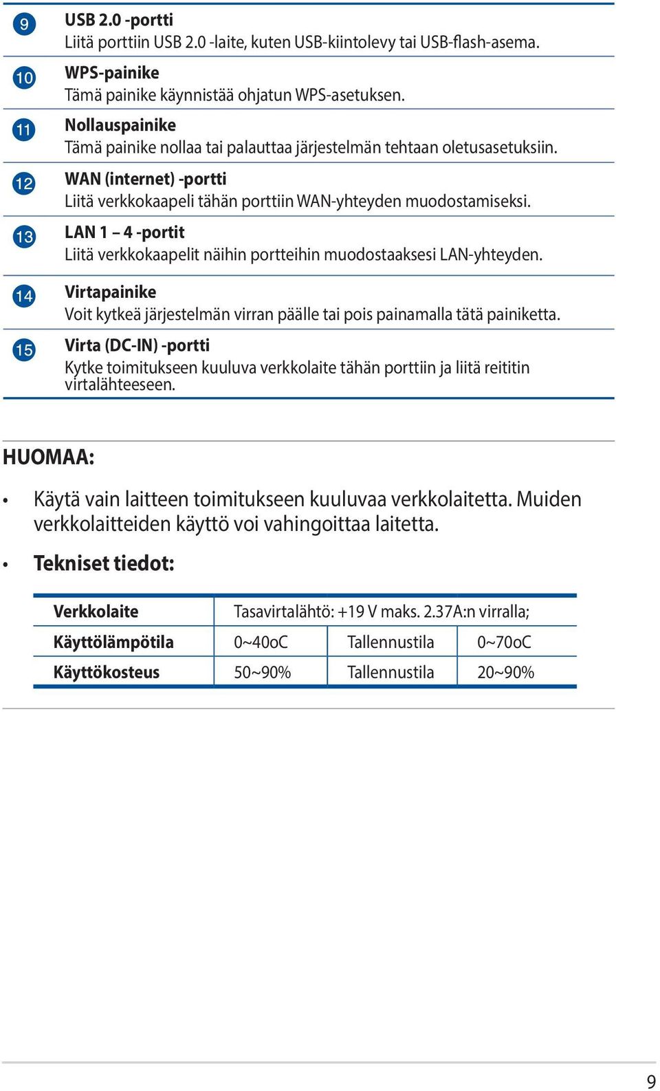 LAN 1 4 -portit Liitä verkkokaapelit näihin portteihin muodostaaksesi LAN-yhteyden. Virtapainike Voit kytkeä järjestelmän virran päälle tai pois painamalla tätä painiketta.